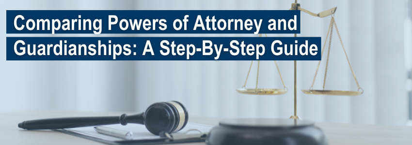 Comparing Powers of Attorney and Guardianships: A Step-By-Step Guide