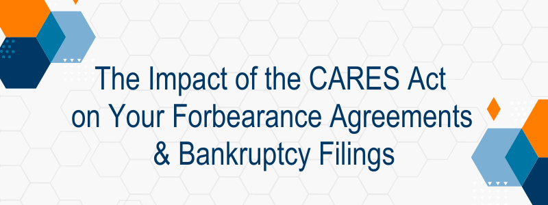 The Impact Of The CARES Act On Your Forbearance Agreements & Bankruptcy ...