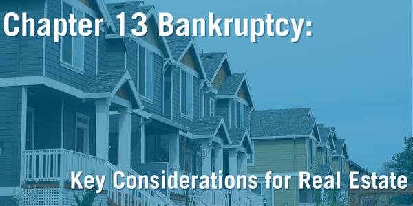 Chapter 13 Bankruptcy: Key Considerations For Real Estate